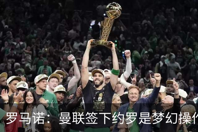 罗马诺：曼联签下约罗是梦幻操作